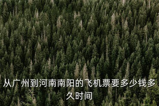 廣州到南陽飛機多少小時，從廣州到河南南陽的飛機票要多少錢多久時間