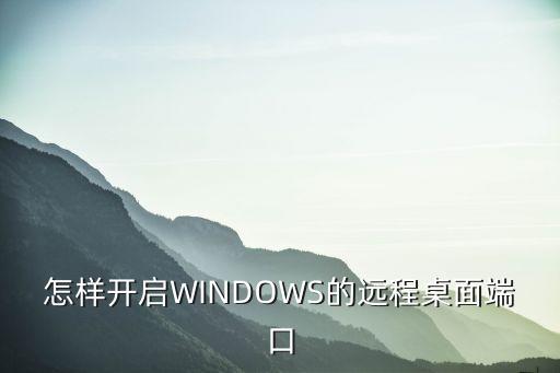 遠程桌面怎么打開，怎樣開啟WINDOWS的遠程桌面端口
