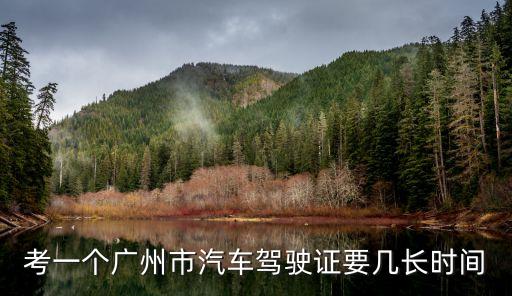 考一個廣州市汽車駕駛證要幾長時間