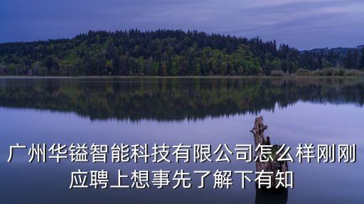 廣州華科智能科技，廣州華鎰智能科技有限公司怎么樣剛剛應聘上想事先了解下有知