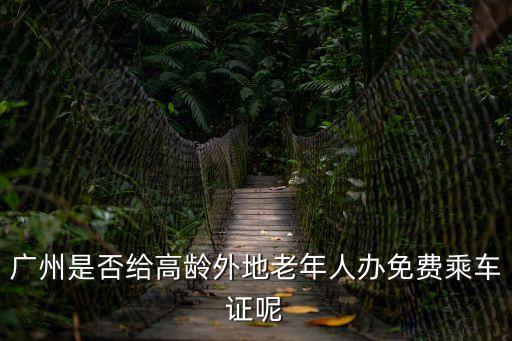 外地人在廣州可以申請老人免費嗎，廣州是否給高齡外地老年人辦免費乘車證呢