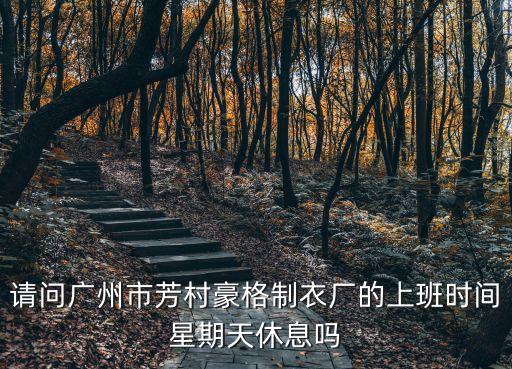 廣州制衣廠現(xiàn)在還上班嗎，請問廣州市芳村豪格制衣廠的上班時間星期天休息嗎