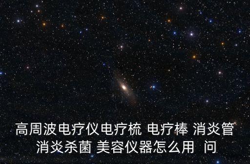 高周波電療儀電療梳 電療棒 消炎管 消炎殺菌 美容儀器怎么用  問