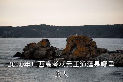 廣西狀元，2010年廣西高考狀元王道蘊是哪里的人