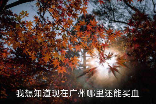 廣州賣血貼吧，請問廣州新塘醫(yī)院收不收購血呀