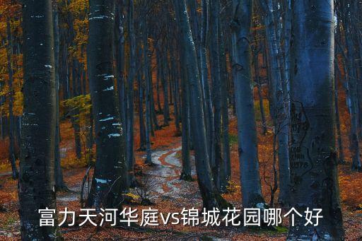 廣州富力哪個樓盤最好，富力天河華庭vs錦城花園哪個好
