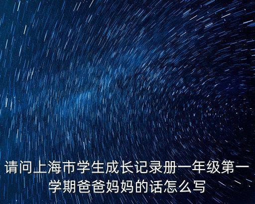 請問上海市學生成長記錄冊一年級第一學期爸爸媽媽的話怎么寫