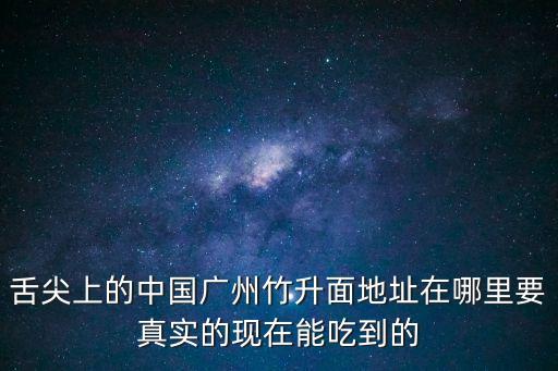 舌尖上的中國廣州竹升面地址在哪里要真實的現在能吃到的
