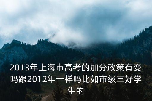 2013年上海市高考的加分政策有變嗎跟2012年一樣嗎比如市級三好學生的