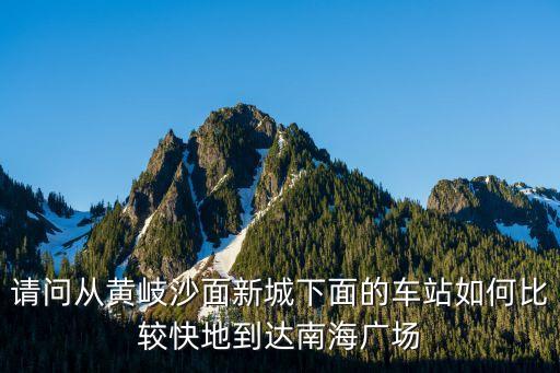 請問從黃岐沙面新城下面的車站如何比較快地到達南海廣場
