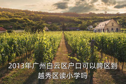 2013年廣州白云區戶口可以跨區到越秀區讀小學嗎