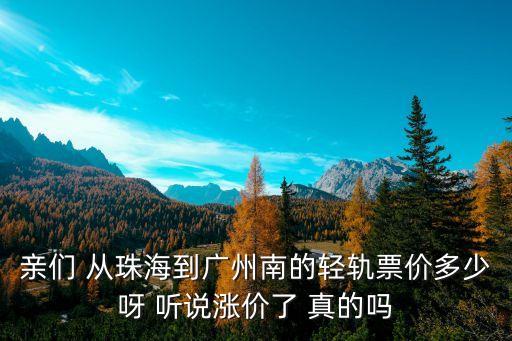 親們 從珠海到廣州南的輕軌票價多少呀 聽說漲價了 真的嗎