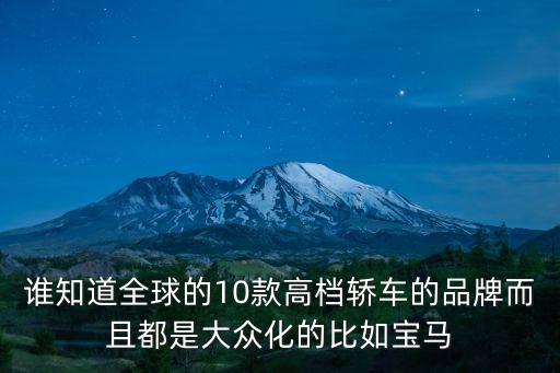 誰(shuí)知道全球的10款高檔轎車的品牌而且都是大眾化的比如寶馬