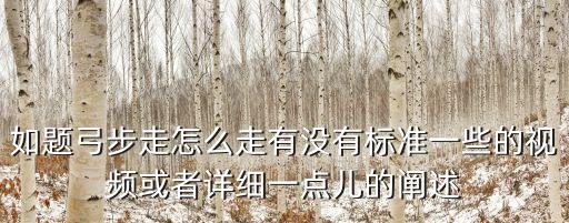 如題弓步走怎么走有沒有標準一些的視頻或者詳細一點兒的闡述