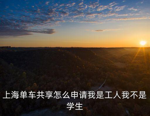 上海單車共享怎么申請我是工人我不是學生