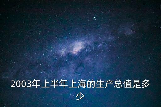 2003年上半年上海的生產總值是多少