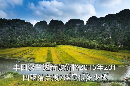 豐田漢蘭達新款價格2015年20T四驅精英版7座最低多少錢