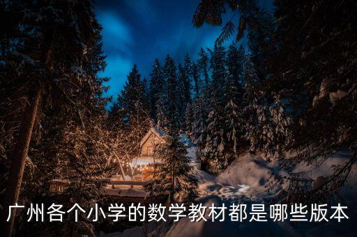 廣州小學數學出版社，廣州市小學教材有幾個版本什么出版社