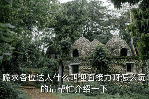 跪求各位達人什么叫迎面接力呀怎么玩的請幫忙介紹一下