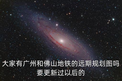 廣州地鐵改造效果圖，大家有廣州和佛山地鐵的遠期規劃圖嗎要更新過以后的