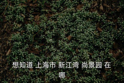 上海市楊浦區(qū)新江灣尚景園，想知道 上海市 新江灣 尚景園 在哪