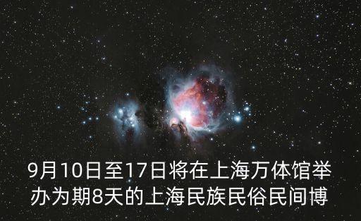 上海市民族事務委員會曹斌，9月10日至17日將在上海萬體館舉辦為期8天的上海民族民俗民間博