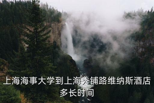 上海海事大學到上海秀鋪路維納斯酒店多長時間