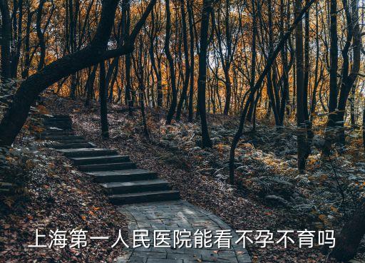 上海第一人民醫院能看不孕不育嗎