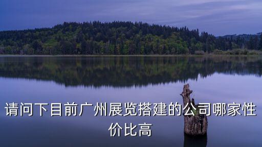 請問下目前廣州展覽搭建的公司哪家性價比高