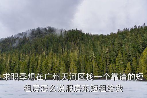 求職季想在廣州天河區找一個靠譜的短租房怎么說服房東短租給我
