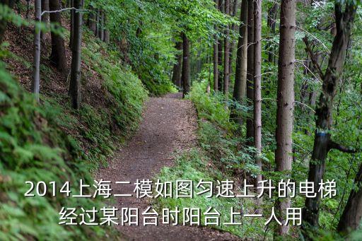 2014上海二模如圖勻速上升的電梯經過某陽臺時陽臺上一人用