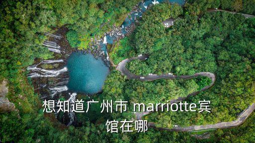 廣州倉邊路萬豪酒店，想知道廣州市 marriotte賓館在哪