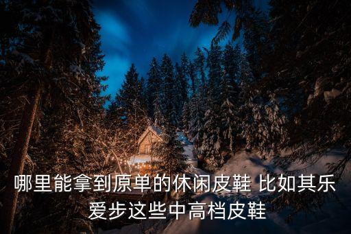 哪里能拿到原單的休閑皮鞋 比如其樂 愛步這些中高檔皮鞋