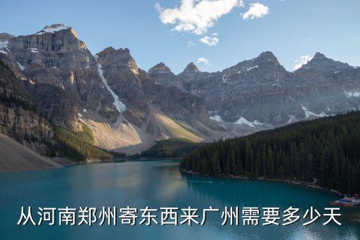 從河南鄭州寄東西來廣州需要多少天