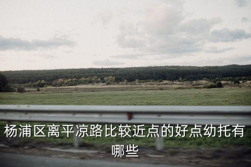 上海市楊浦區平涼托兒所學費，楊浦區離平涼路比較近點的好點幼托有哪些