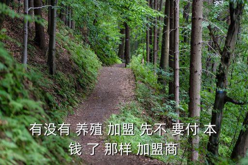 有沒有 養殖 加盟 先不 要付 本錢 了 那樣 加盟商