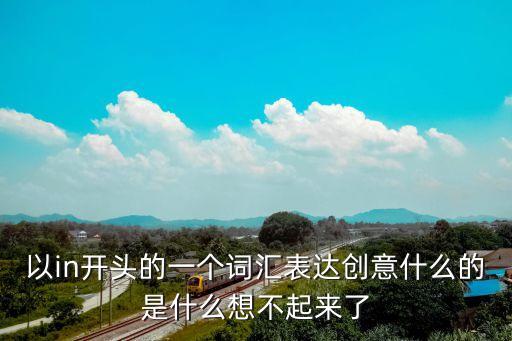 in開頭的單詞，以in開頭的一個詞匯表達創意什么的是什么想不起來了