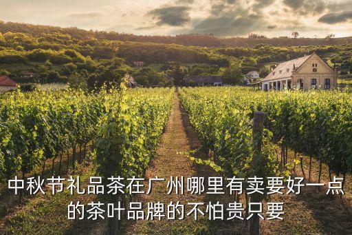 中秋節(jié)禮品茶在廣州哪里有賣要好一點的茶葉品牌的不怕貴只要