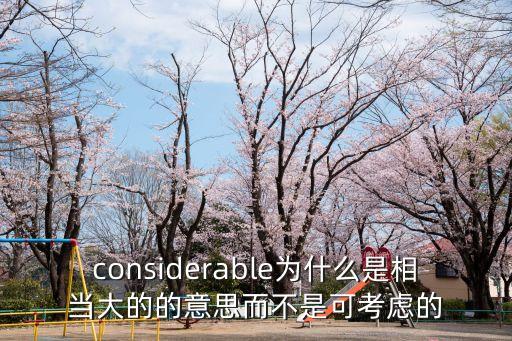 considerable為什么是相當大的的意思而不是可考慮的