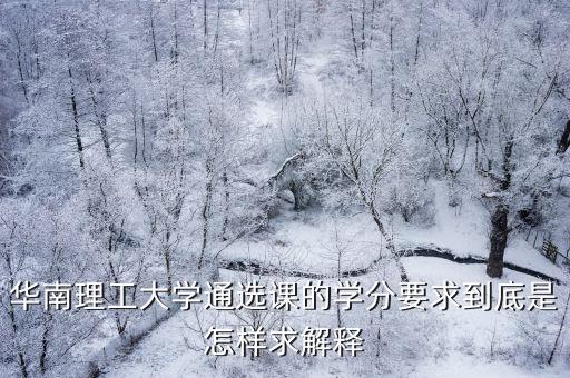 華南理工大學(xué)通選課的學(xué)分要求到底是怎樣求解釋