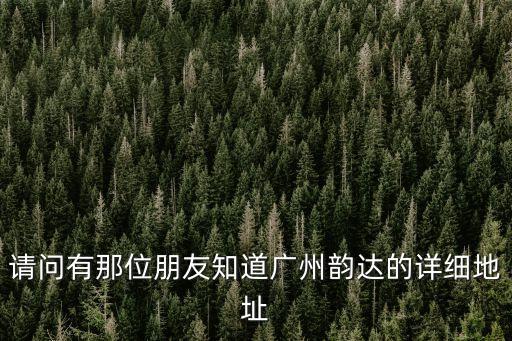 請問有那位朋友知道廣州韻達的詳細地址