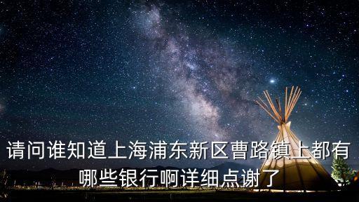 請問誰知道上海浦東新區曹路鎮上都有哪些銀行啊詳細點謝了