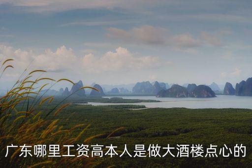 廣東哪里工資高本人是做大酒樓點心的