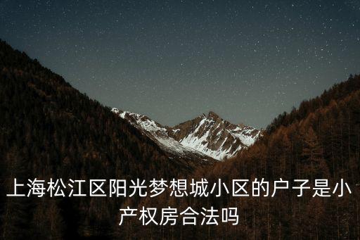上海市松江區(qū)陽(yáng)光理想城，上海松江區(qū)陽(yáng)光夢(mèng)想城小區(qū)的戶子是小產(chǎn)權(quán)房合法嗎