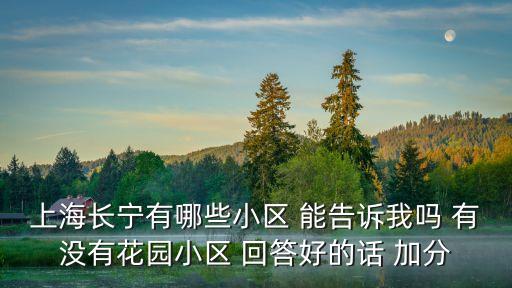 上海市長寧區小區圖片，上海長寧有哪些小區 能告訴我嗎 有沒有花園小區 回答好的話 加分