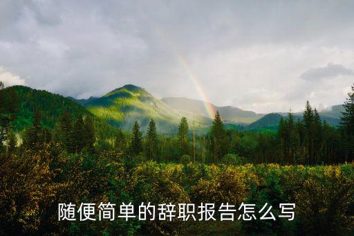 簡單辭職報告，隨便簡單的辭職報告怎么寫