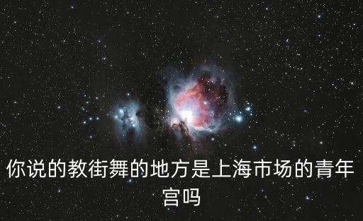 你說的教街舞的地方是上海市場的青年宮嗎