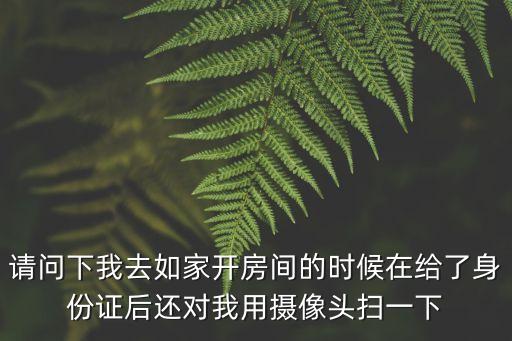 請(qǐng)問(wèn)下我去如家開房間的時(shí)候在給了身份證后還對(duì)我用攝像頭掃一下