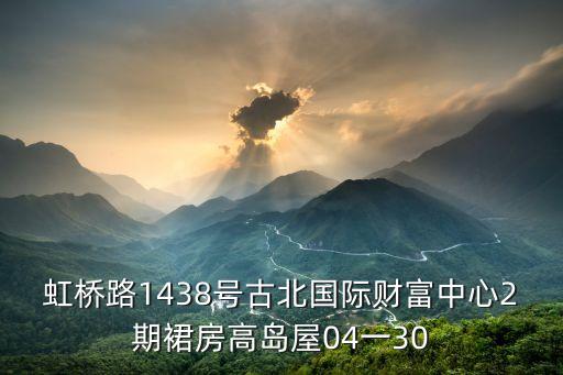 上海市 虹橋路1438號，虹橋路1438號古北國際財富中心2期裙房高島屋04一30