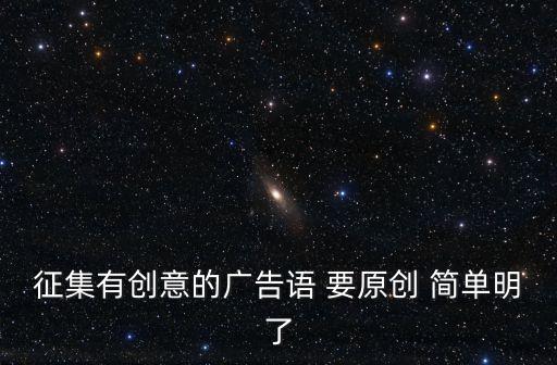 征集有創(chuàng)意的廣告語 要原創(chuàng) 簡單明了